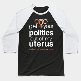 Get Your Politics Out of My Uterus, Pro Choice Womens Rights Baseball T-Shirt